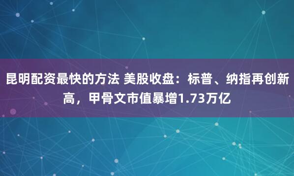 昆明配资最快的方法 美股收盘：标普、纳指再创新高，甲骨文市值暴增1.73万亿