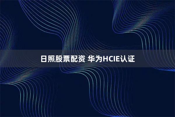 日照股票配资 华为HCIE认证