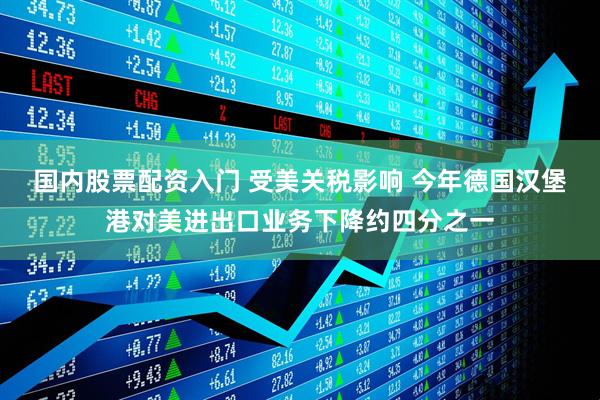国内股票配资入门 受美关税影响 今年德国汉堡港对美进出口业务下降约四分之一