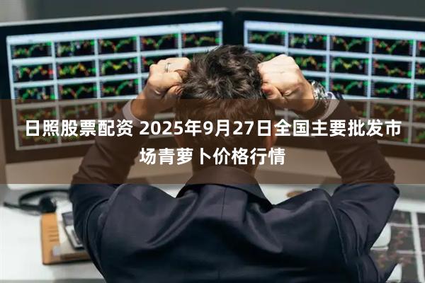 日照股票配资 2025年9月27日全国主要批发市场青萝卜价格行情