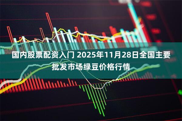 国内股票配资入门 2025年11月28日全国主要批发市场绿豆价格行情