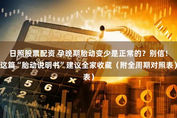 日照股票配资 孕晚期胎动变少是正常的？别信！这篇“胎动说明书”建议全家收藏（附全周期对照表）